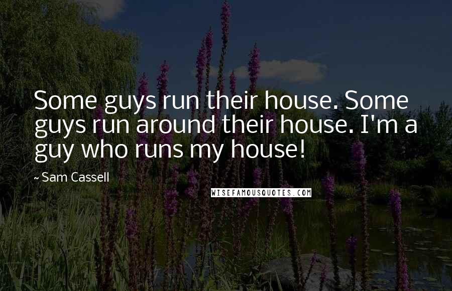 Sam Cassell Quotes: Some guys run their house. Some guys run around their house. I'm a guy who runs my house!