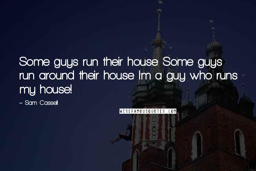Sam Cassell Quotes: Some guys run their house. Some guys run around their house. I'm a guy who runs my house!