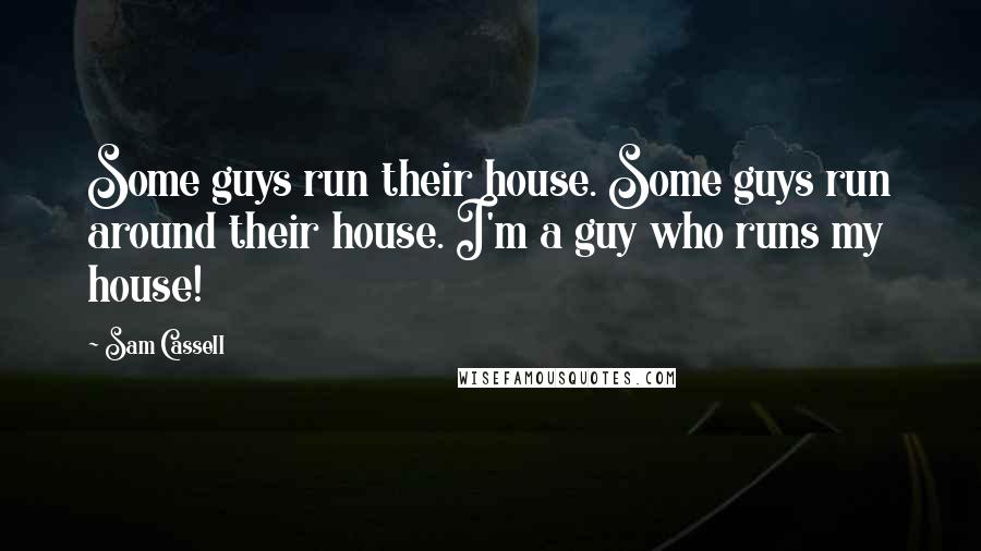 Sam Cassell Quotes: Some guys run their house. Some guys run around their house. I'm a guy who runs my house!