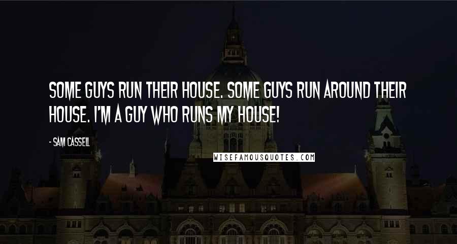Sam Cassell Quotes: Some guys run their house. Some guys run around their house. I'm a guy who runs my house!