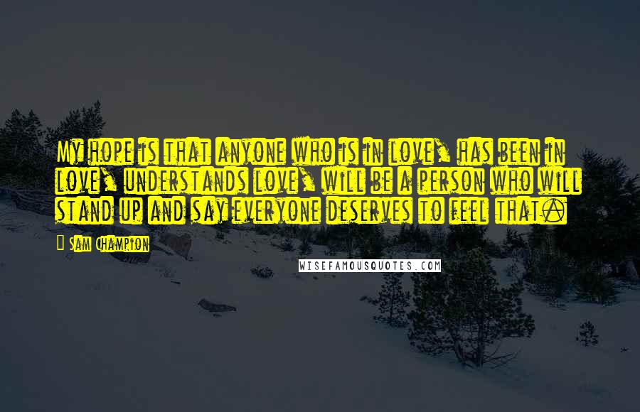 Sam Champion Quotes: My hope is that anyone who is in love, has been in love, understands love, will be a person who will stand up and say everyone deserves to feel that.