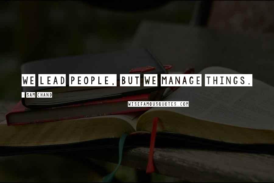 Sam Chand Quotes: We lead people, but we manage things.