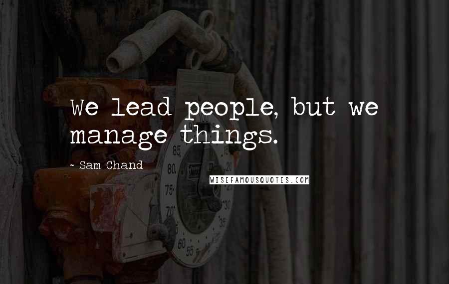 Sam Chand Quotes: We lead people, but we manage things.