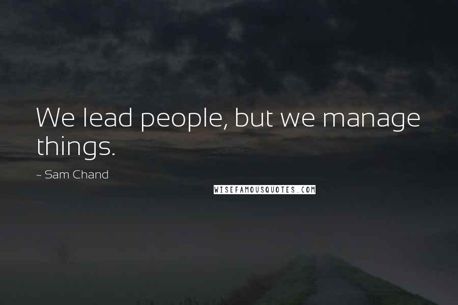 Sam Chand Quotes: We lead people, but we manage things.
