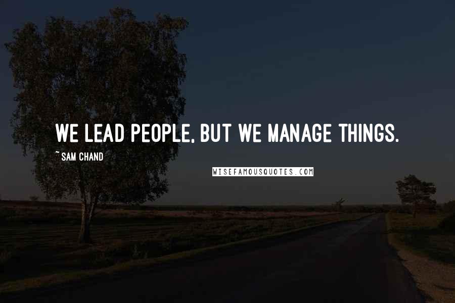 Sam Chand Quotes: We lead people, but we manage things.