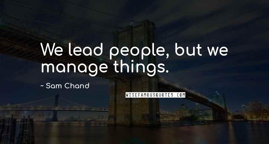 Sam Chand Quotes: We lead people, but we manage things.