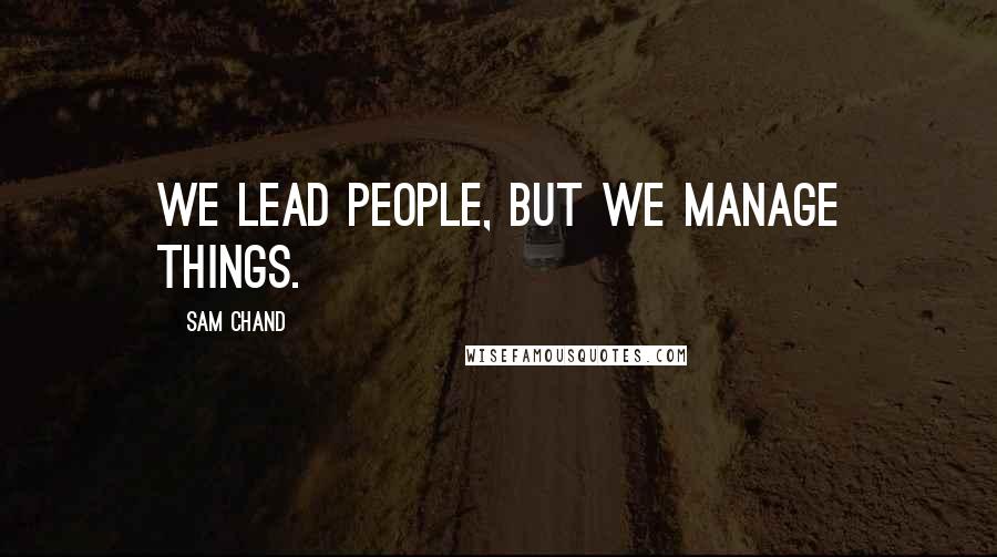 Sam Chand Quotes: We lead people, but we manage things.