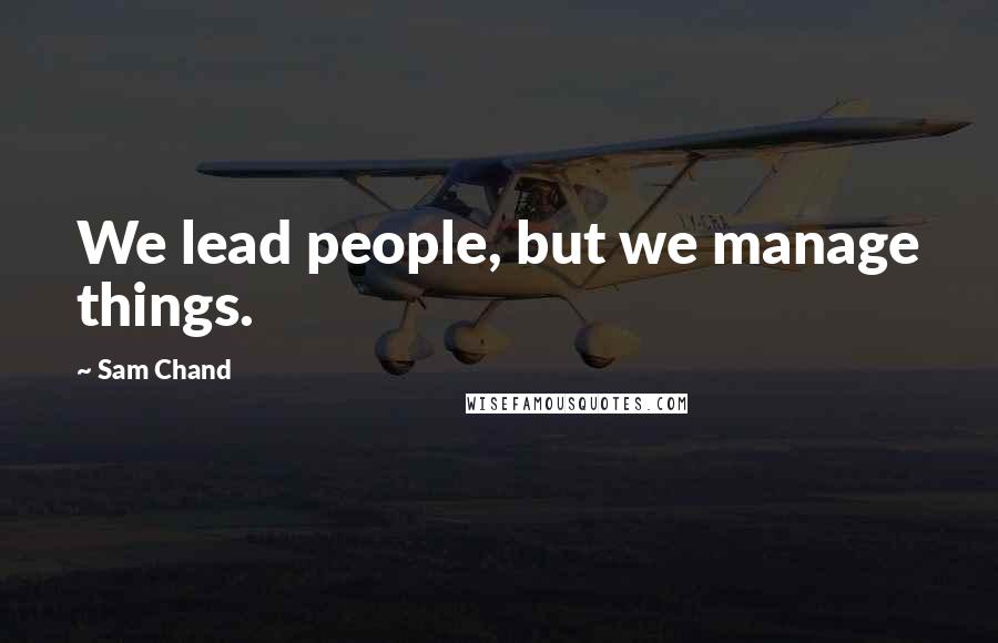 Sam Chand Quotes: We lead people, but we manage things.