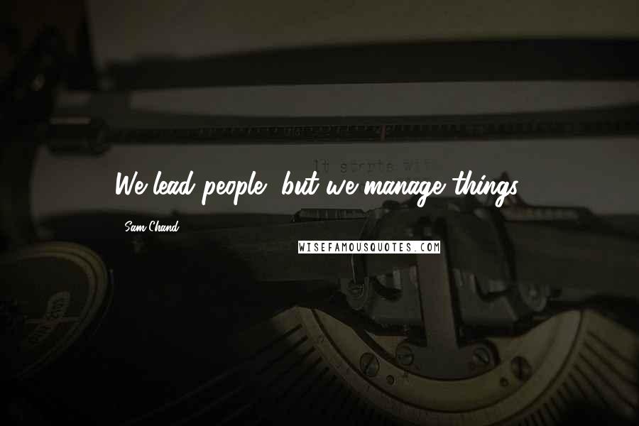 Sam Chand Quotes: We lead people, but we manage things.