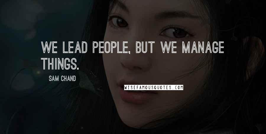 Sam Chand Quotes: We lead people, but we manage things.