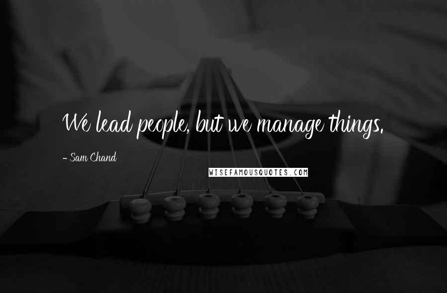 Sam Chand Quotes: We lead people, but we manage things.