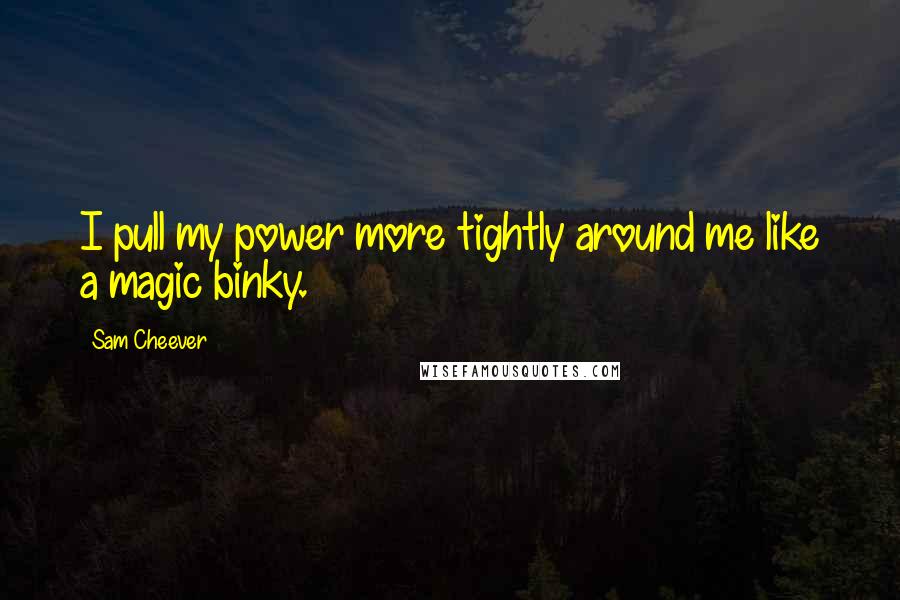 Sam Cheever Quotes: I pull my power more tightly around me like a magic binky.