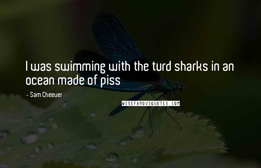 Sam Cheever Quotes: I was swimming with the turd sharks in an ocean made of piss