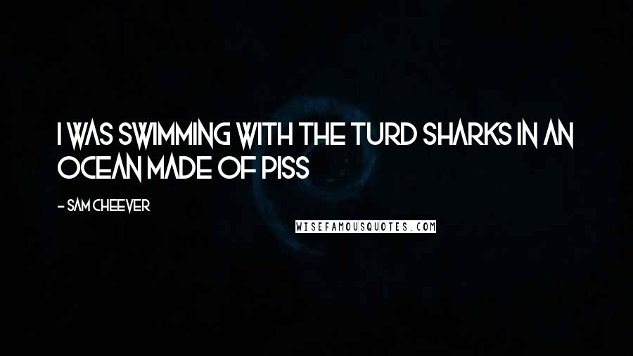 Sam Cheever Quotes: I was swimming with the turd sharks in an ocean made of piss