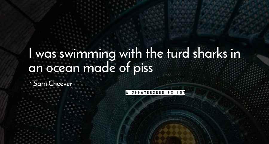 Sam Cheever Quotes: I was swimming with the turd sharks in an ocean made of piss