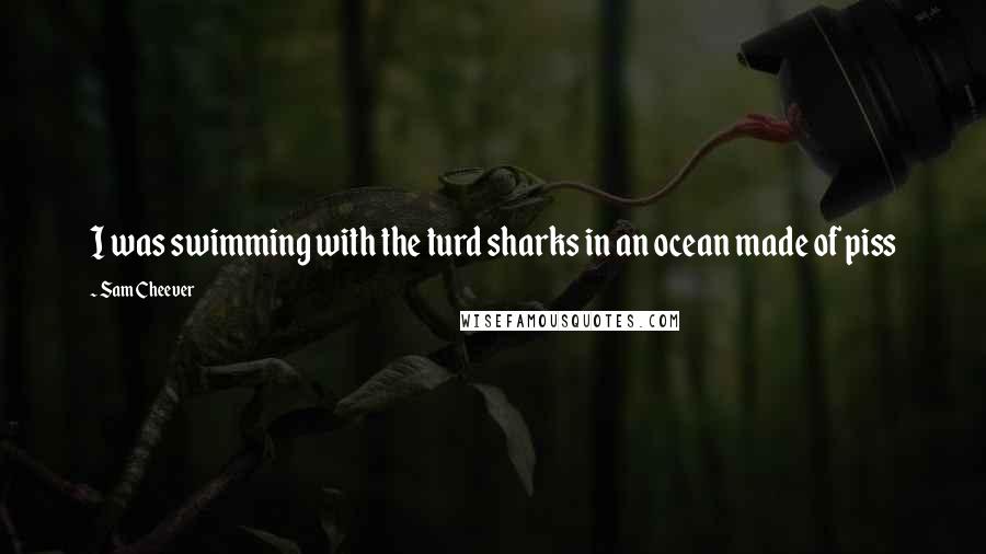 Sam Cheever Quotes: I was swimming with the turd sharks in an ocean made of piss