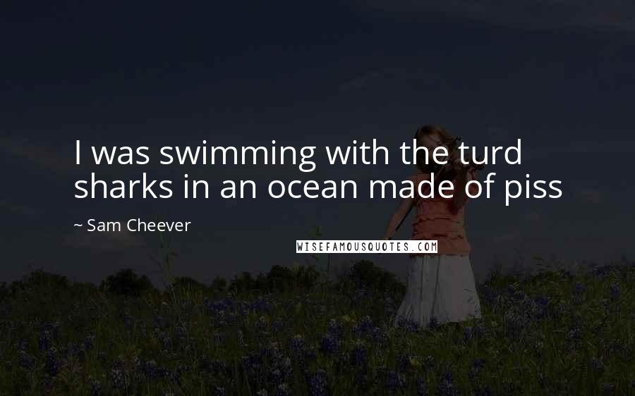 Sam Cheever Quotes: I was swimming with the turd sharks in an ocean made of piss