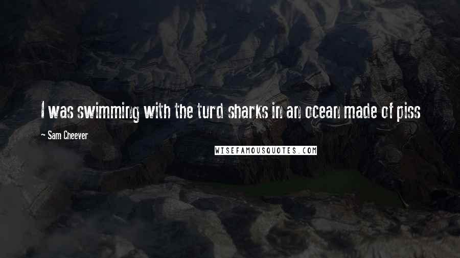 Sam Cheever Quotes: I was swimming with the turd sharks in an ocean made of piss