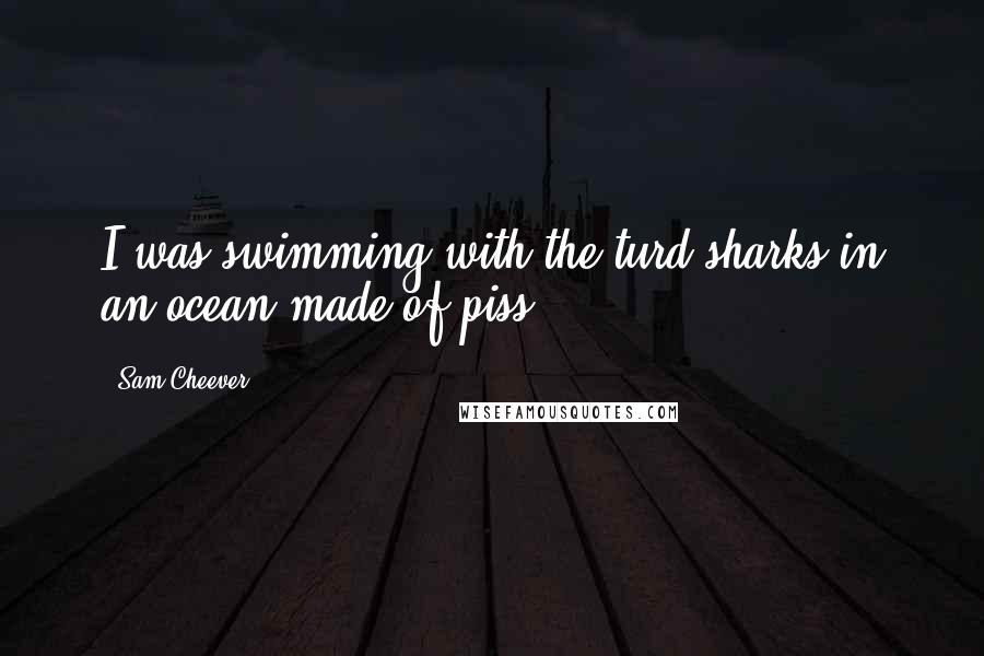 Sam Cheever Quotes: I was swimming with the turd sharks in an ocean made of piss