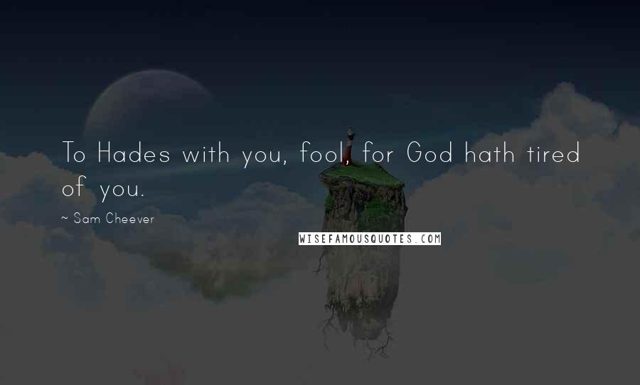 Sam Cheever Quotes: To Hades with you, fool, for God hath tired of you.