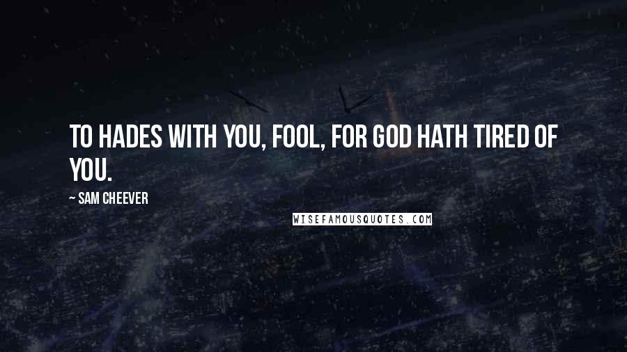 Sam Cheever Quotes: To Hades with you, fool, for God hath tired of you.