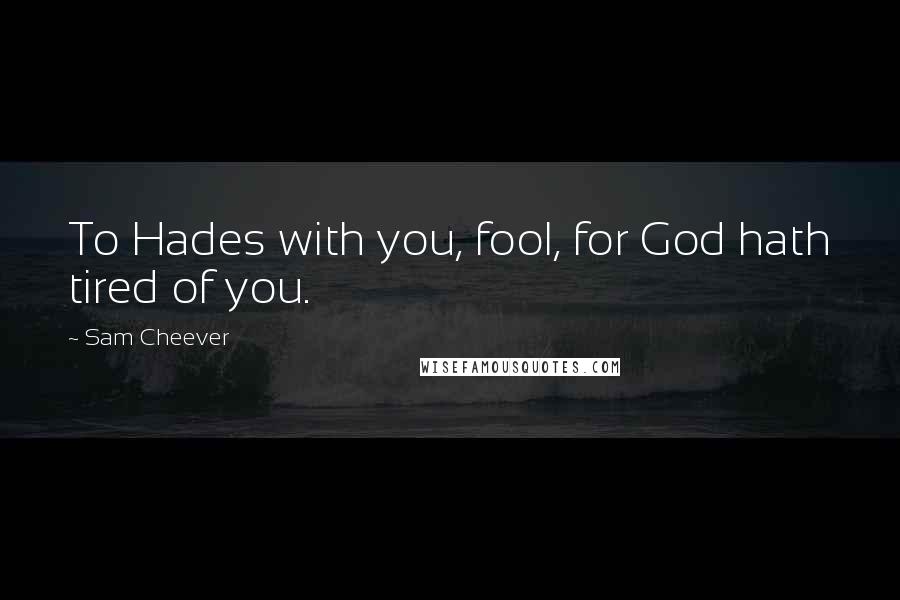 Sam Cheever Quotes: To Hades with you, fool, for God hath tired of you.