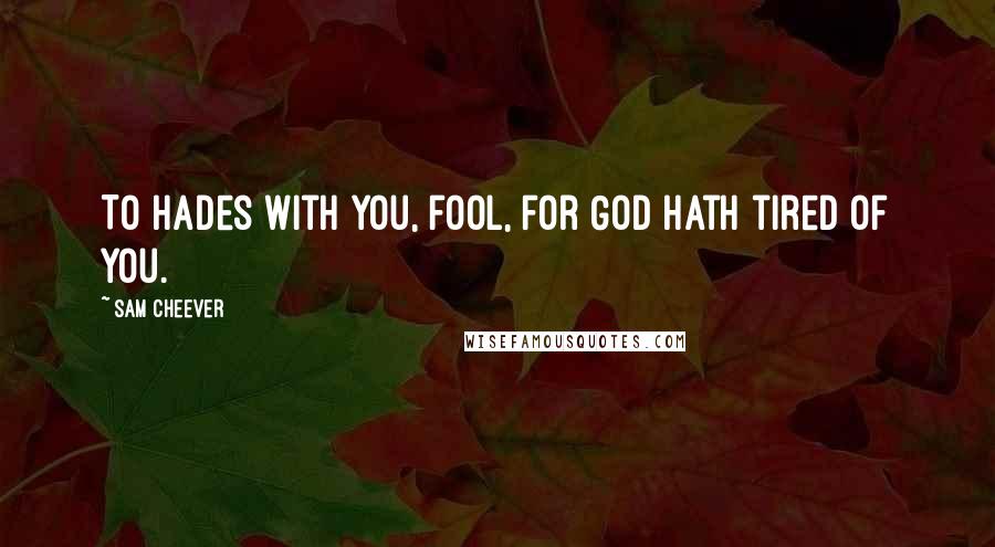 Sam Cheever Quotes: To Hades with you, fool, for God hath tired of you.