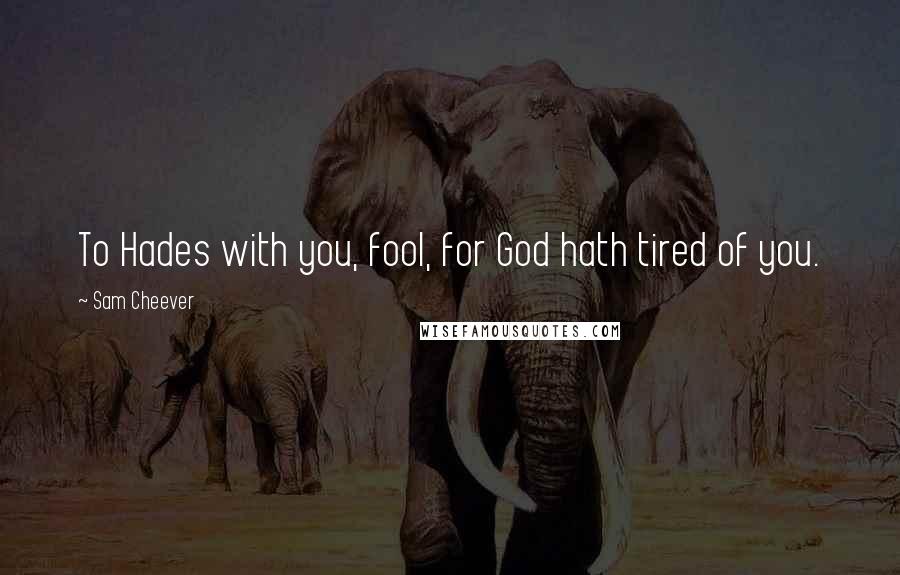 Sam Cheever Quotes: To Hades with you, fool, for God hath tired of you.