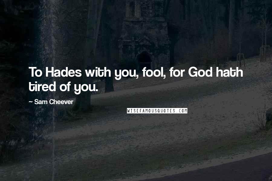 Sam Cheever Quotes: To Hades with you, fool, for God hath tired of you.