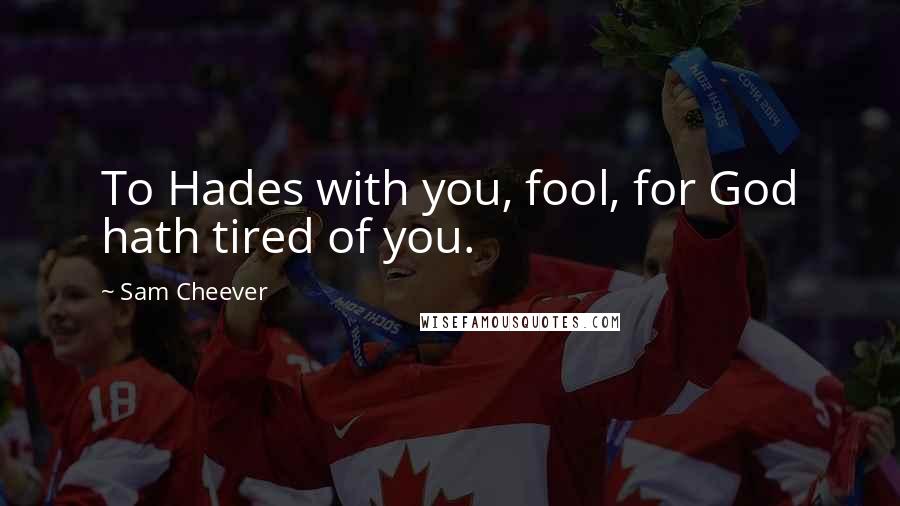 Sam Cheever Quotes: To Hades with you, fool, for God hath tired of you.