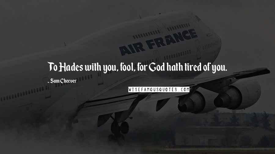 Sam Cheever Quotes: To Hades with you, fool, for God hath tired of you.