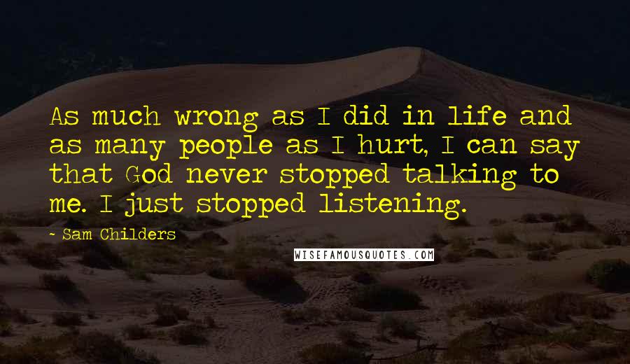 Sam Childers Quotes: As much wrong as I did in life and as many people as I hurt, I can say that God never stopped talking to me. I just stopped listening.