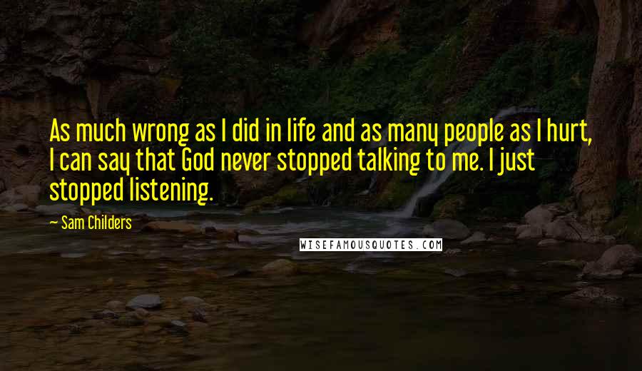 Sam Childers Quotes: As much wrong as I did in life and as many people as I hurt, I can say that God never stopped talking to me. I just stopped listening.