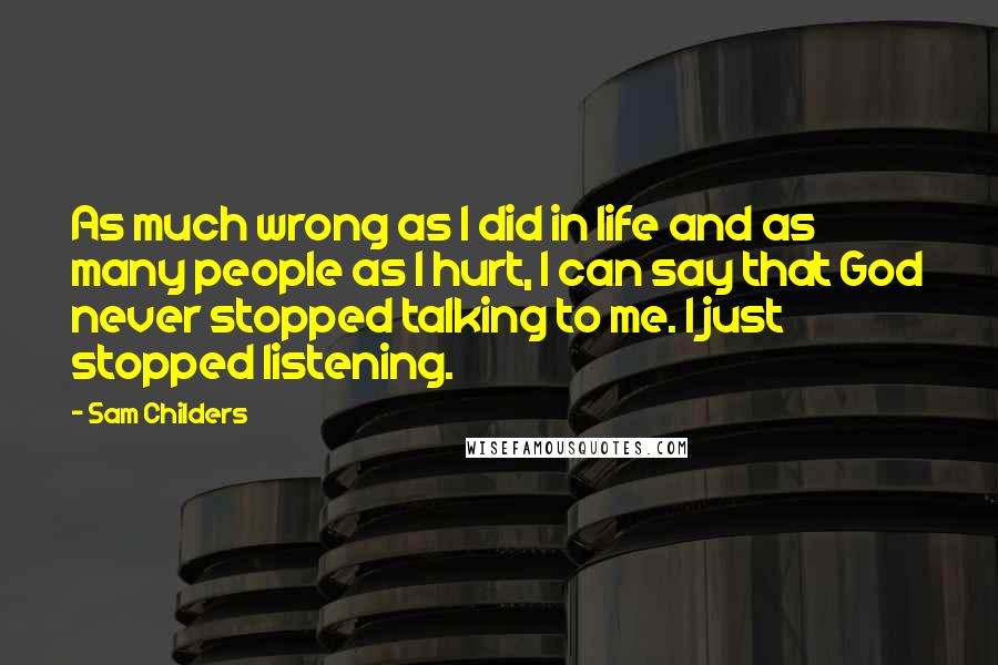 Sam Childers Quotes: As much wrong as I did in life and as many people as I hurt, I can say that God never stopped talking to me. I just stopped listening.