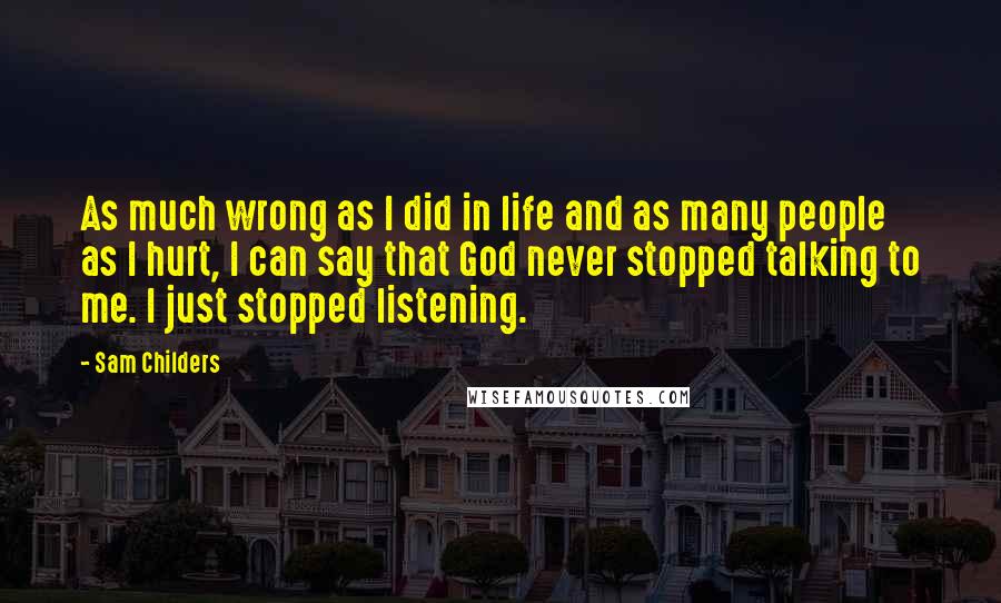Sam Childers Quotes: As much wrong as I did in life and as many people as I hurt, I can say that God never stopped talking to me. I just stopped listening.