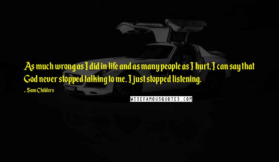 Sam Childers Quotes: As much wrong as I did in life and as many people as I hurt, I can say that God never stopped talking to me. I just stopped listening.