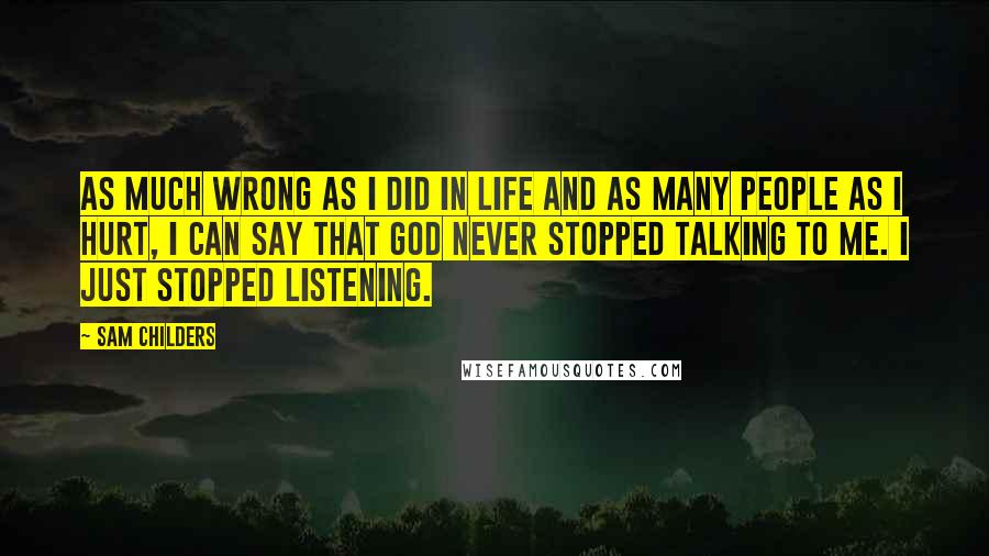 Sam Childers Quotes: As much wrong as I did in life and as many people as I hurt, I can say that God never stopped talking to me. I just stopped listening.