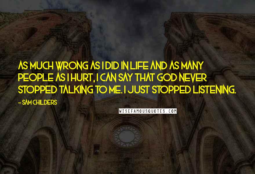 Sam Childers Quotes: As much wrong as I did in life and as many people as I hurt, I can say that God never stopped talking to me. I just stopped listening.