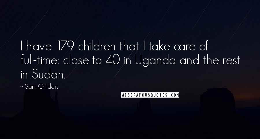 Sam Childers Quotes: I have 179 children that I take care of full-time: close to 40 in Uganda and the rest in Sudan.