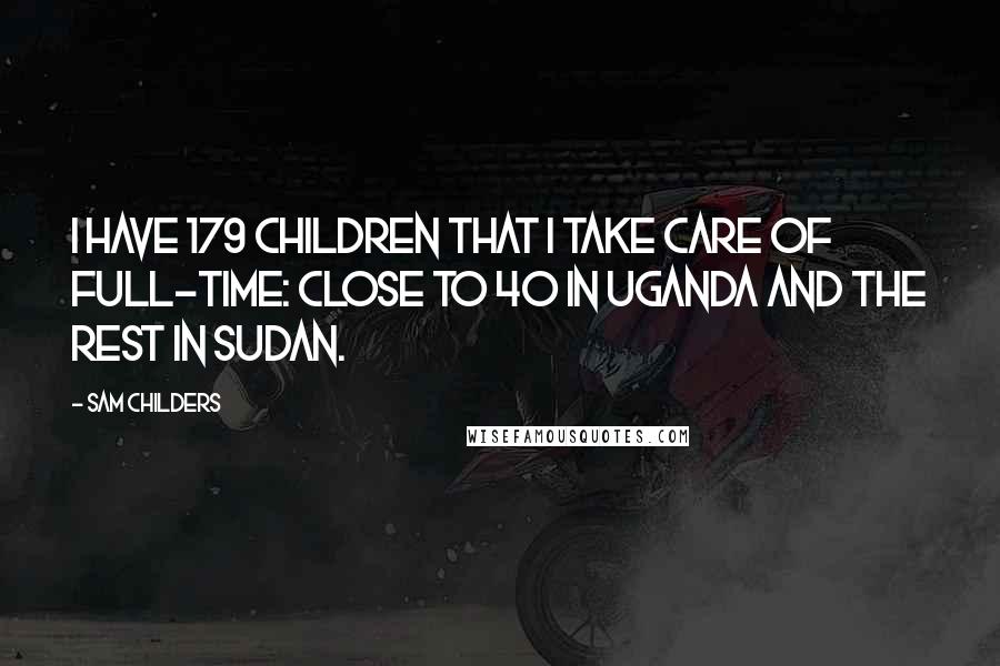 Sam Childers Quotes: I have 179 children that I take care of full-time: close to 40 in Uganda and the rest in Sudan.