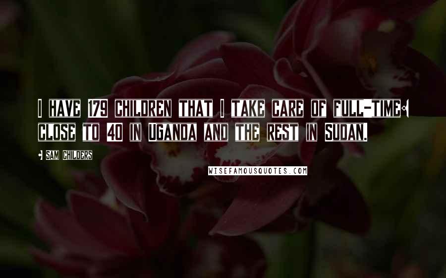 Sam Childers Quotes: I have 179 children that I take care of full-time: close to 40 in Uganda and the rest in Sudan.