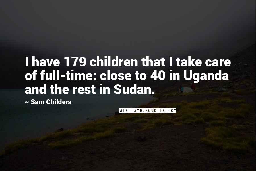 Sam Childers Quotes: I have 179 children that I take care of full-time: close to 40 in Uganda and the rest in Sudan.