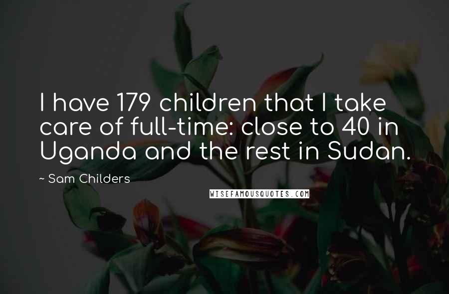 Sam Childers Quotes: I have 179 children that I take care of full-time: close to 40 in Uganda and the rest in Sudan.