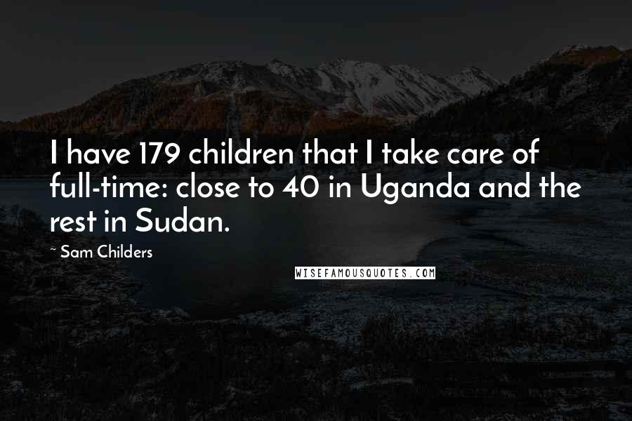 Sam Childers Quotes: I have 179 children that I take care of full-time: close to 40 in Uganda and the rest in Sudan.