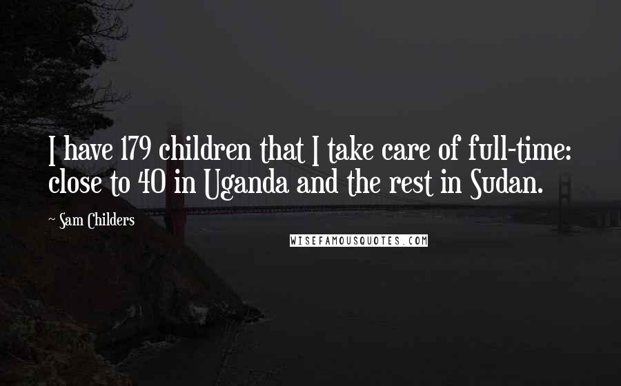 Sam Childers Quotes: I have 179 children that I take care of full-time: close to 40 in Uganda and the rest in Sudan.