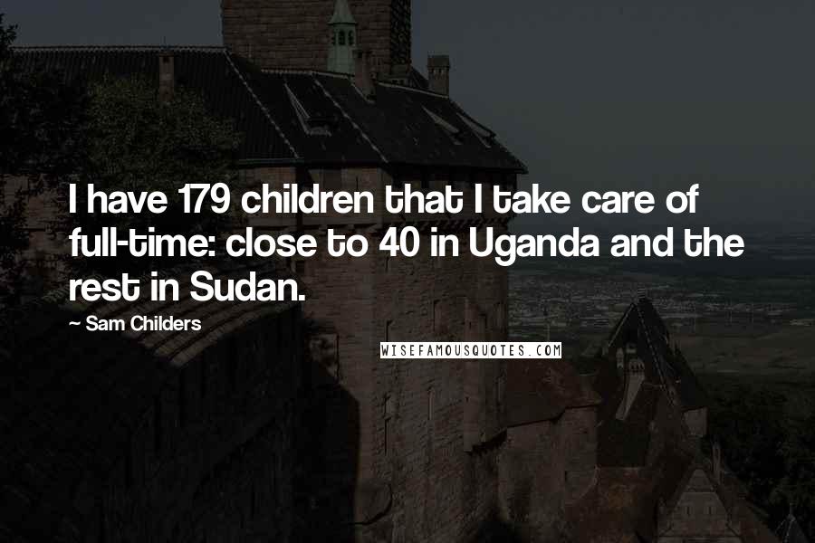 Sam Childers Quotes: I have 179 children that I take care of full-time: close to 40 in Uganda and the rest in Sudan.