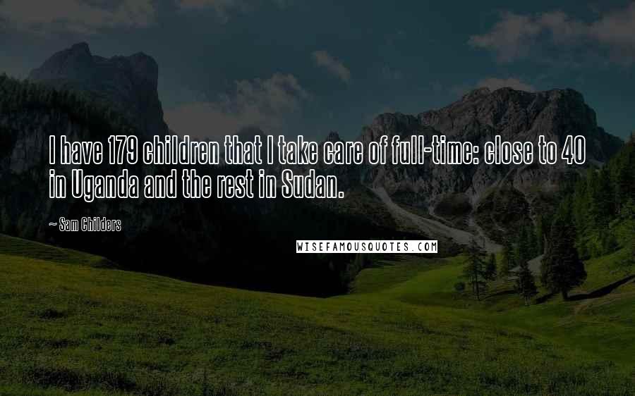 Sam Childers Quotes: I have 179 children that I take care of full-time: close to 40 in Uganda and the rest in Sudan.