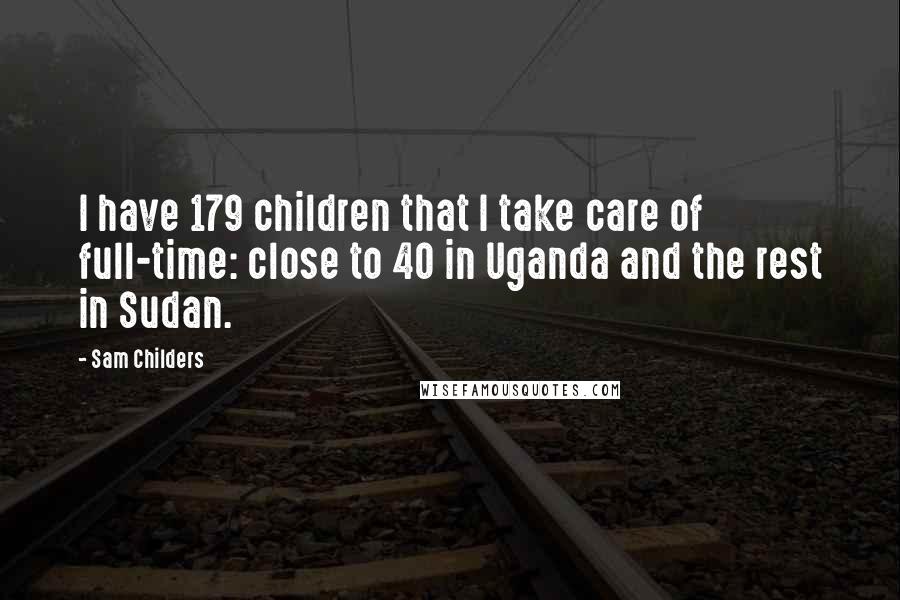 Sam Childers Quotes: I have 179 children that I take care of full-time: close to 40 in Uganda and the rest in Sudan.