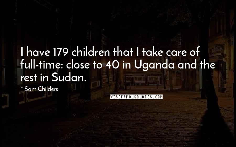 Sam Childers Quotes: I have 179 children that I take care of full-time: close to 40 in Uganda and the rest in Sudan.