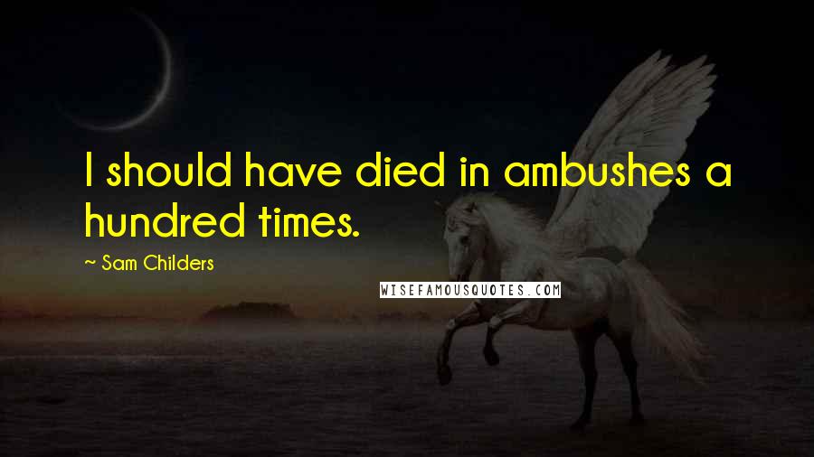 Sam Childers Quotes: I should have died in ambushes a hundred times.